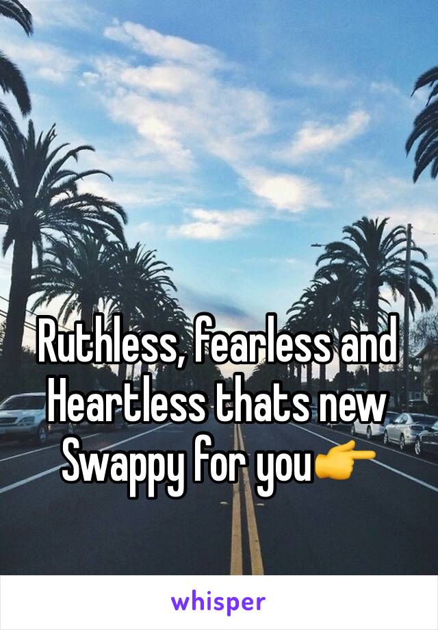 Ruthless, fearless and Heartless thats new Swappy for you👉