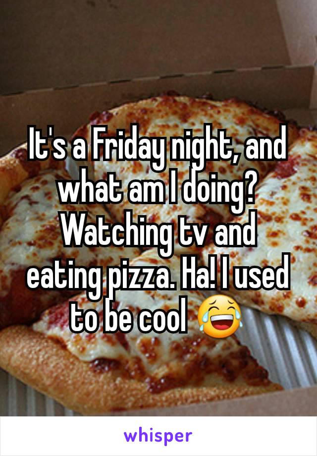 It's a Friday night, and what am I doing? Watching tv and eating pizza. Ha! I used to be cool 😂