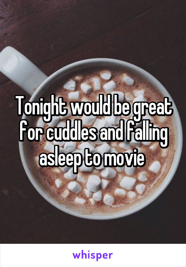 Tonight would be great for cuddles and falling asleep to movie 