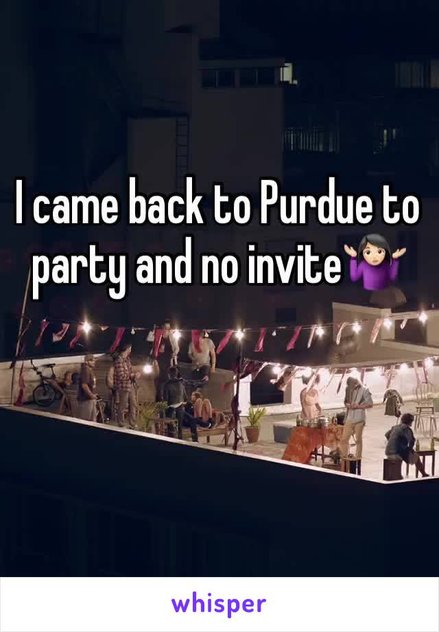 I came back to Purdue to party and no invite🤷🏻‍♀️