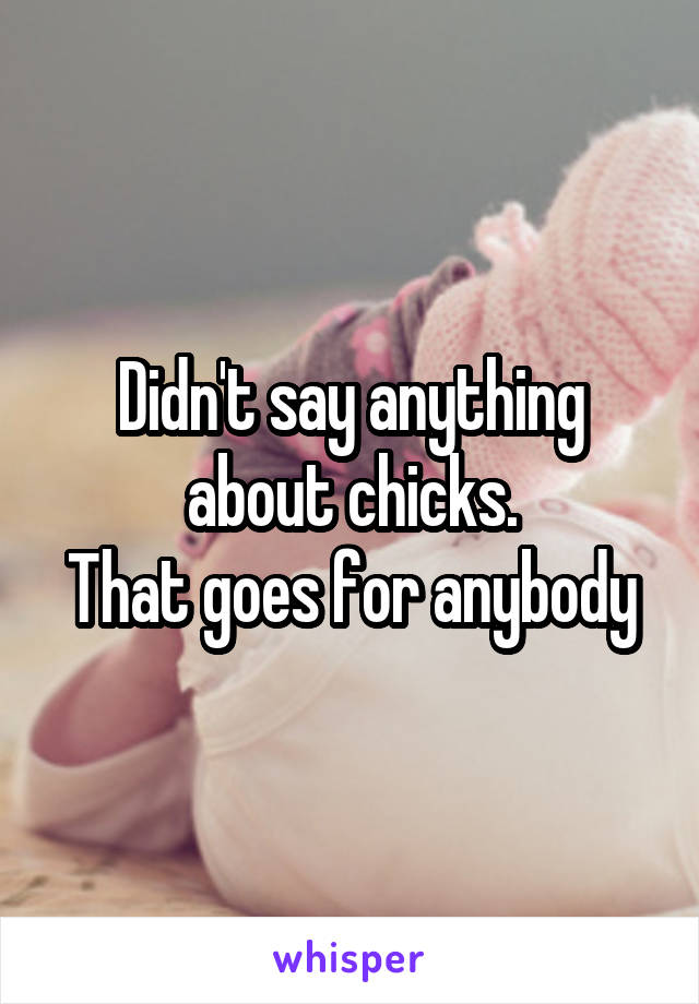 Didn't say anything about chicks.
That goes for anybody