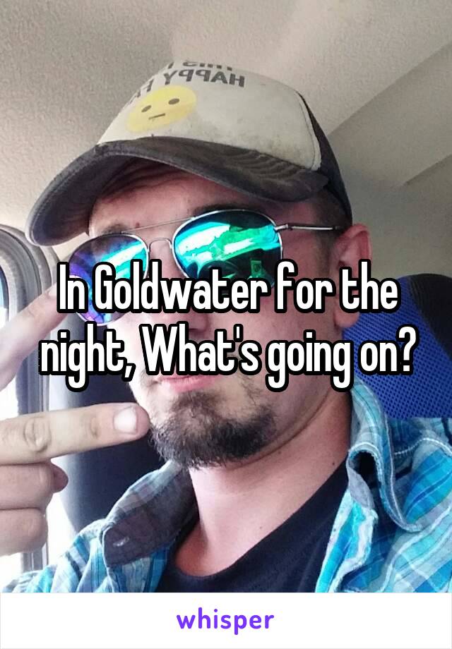 In Goldwater for the night, What's going on?