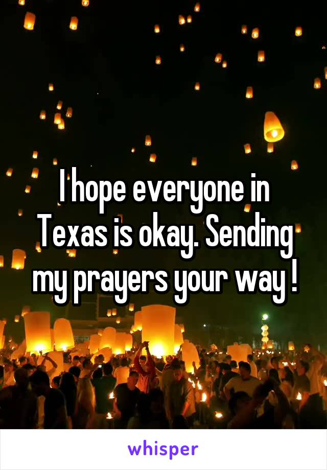 I hope everyone in Texas is okay. Sending my prayers your way !