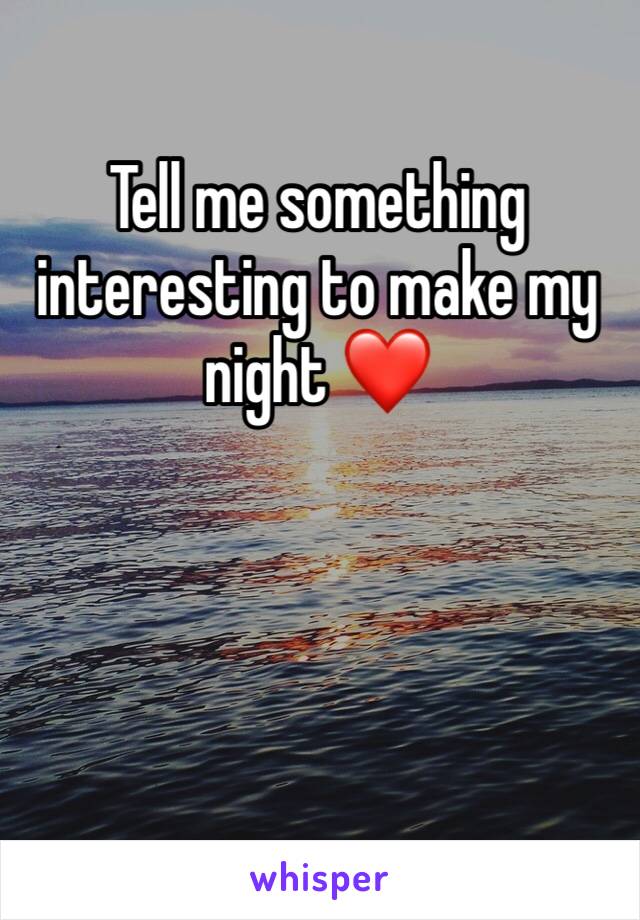 Tell me something interesting to make my night ❤️