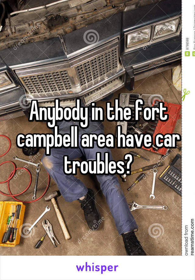 Anybody in the fort campbell area have car troubles?