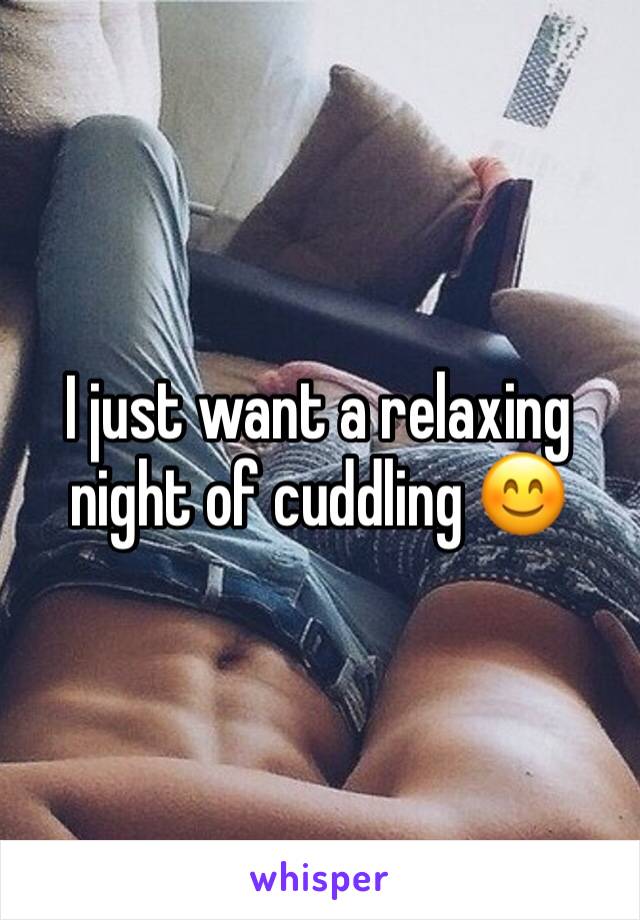 I just want a relaxing night of cuddling 😊