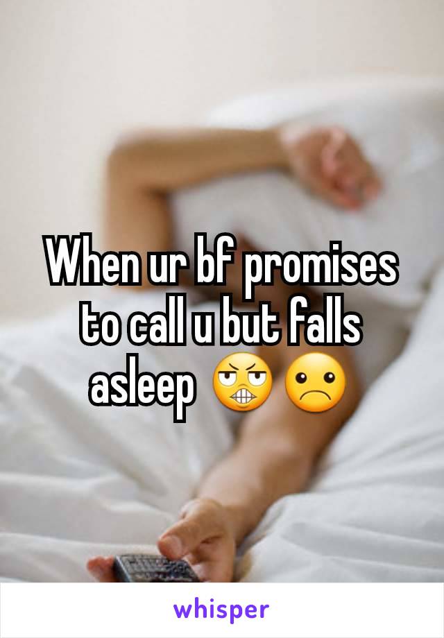 When ur bf promises to call u but falls asleep 😬☹