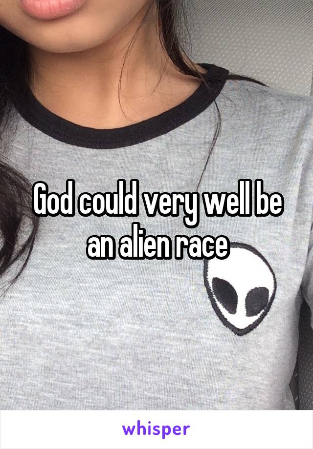 God could very well be an alien race