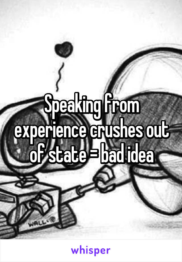 Speaking from experience crushes out of state = bad idea