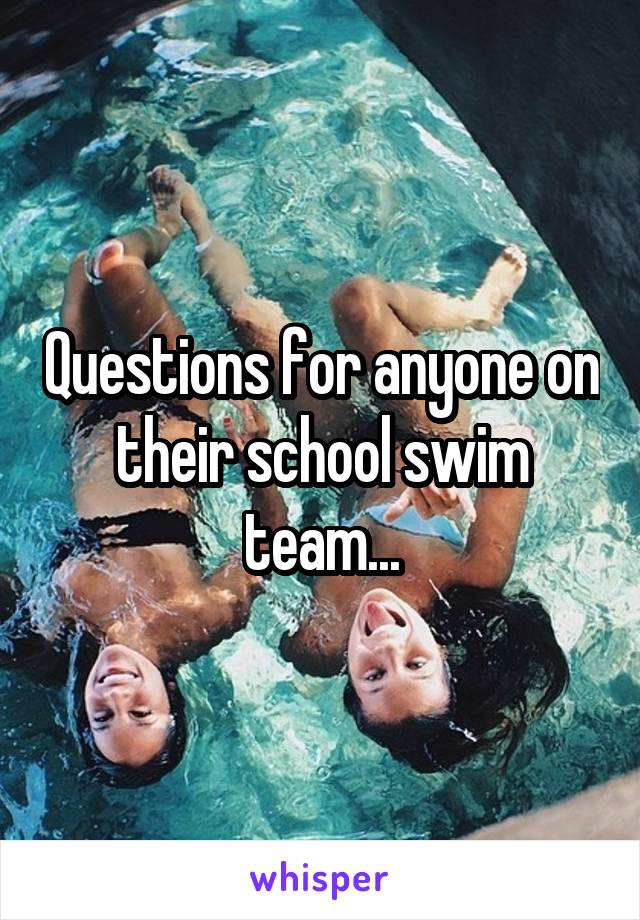 Questions for anyone on their school swim team...