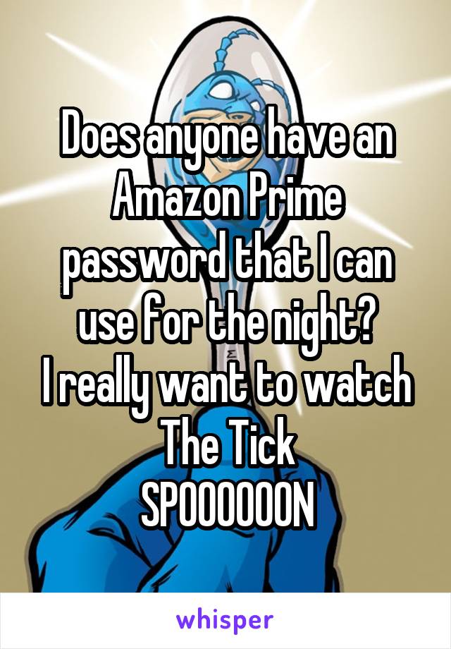 Does anyone have an Amazon Prime password that I can use for the night?
I really want to watch The Tick
SPOOOOOON