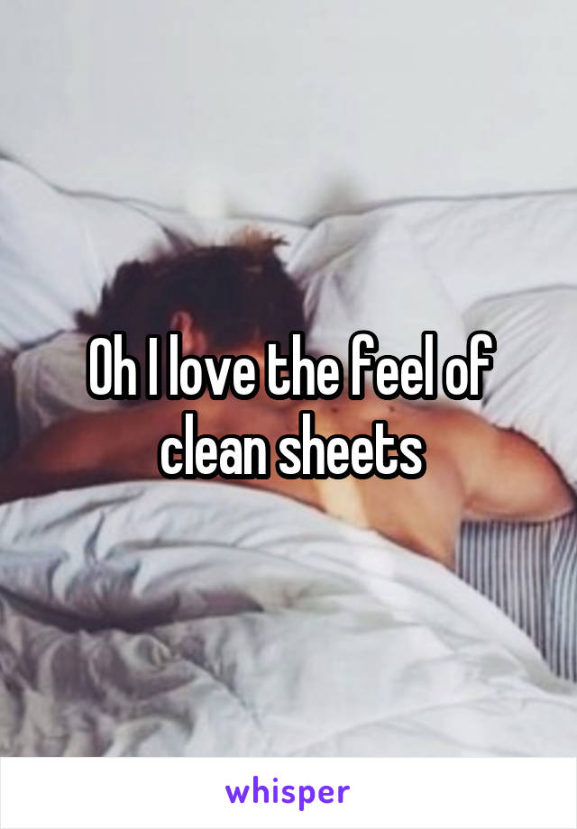 Oh I love the feel of clean sheets