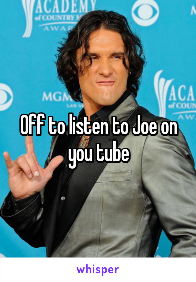 Off to listen to Joe on you tube