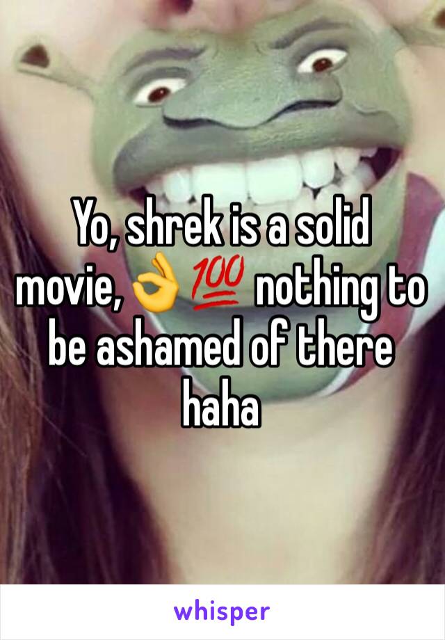 Yo, shrek is a solid movie,👌💯 nothing to be ashamed of there haha 