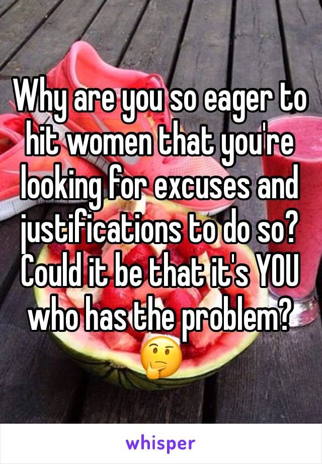 Why are you so eager to hit women that you're looking for excuses and justifications to do so?
Could it be that it's YOU who has the problem?
🤔