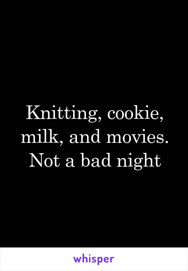 Knitting, cookie, milk, and movies. Not a bad night