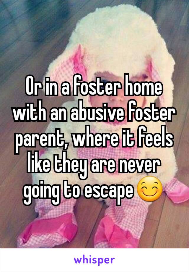 Or in a foster home with an abusive foster parent, where it feels like they are never going to escape😊