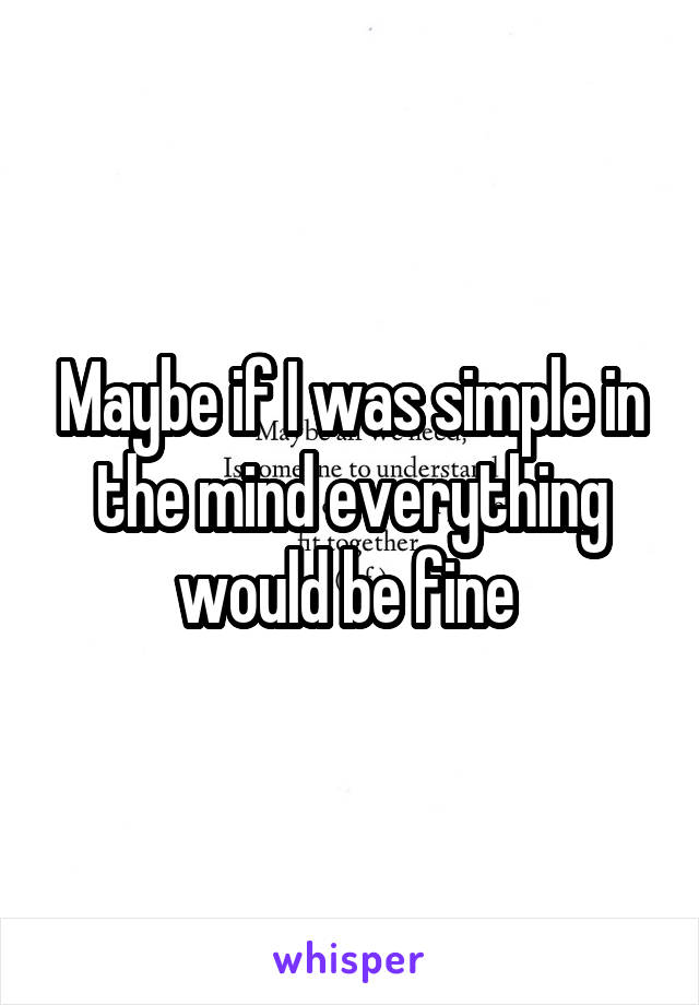 Maybe if I was simple in the mind everything would be fine 