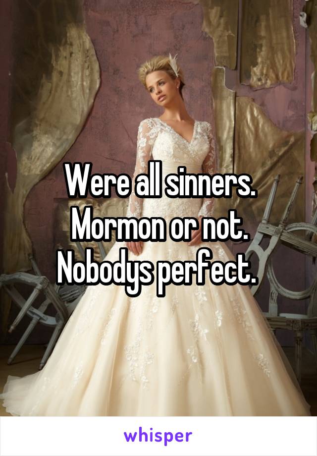 Were all sinners. Mormon or not. Nobodys perfect. 