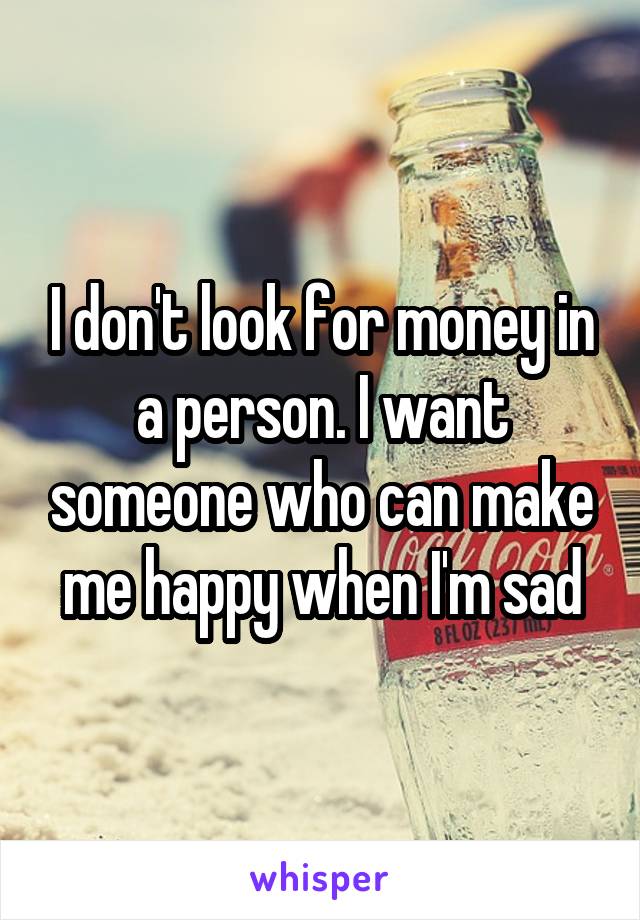 I don't look for money in a person. I want someone who can make me happy when I'm sad