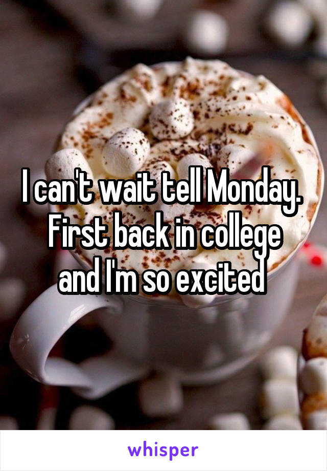 I can't wait tell Monday. 
First back in college and I'm so excited 