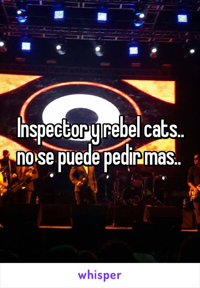 Inspector y rebel cats.. no se puede pedir mas.. 