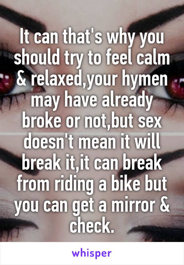 It can that's why you should try to feel calm & relaxed,your hymen may have already broke or not,but sex doesn't mean it will break it,it can break from riding a bike but you can get a mirror & check.