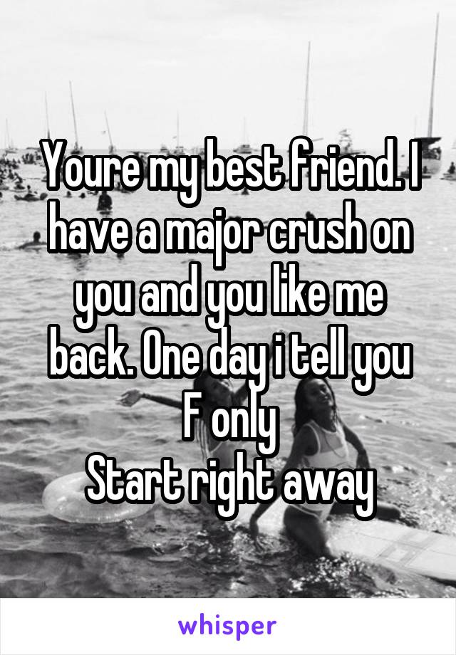 Youre my best friend. I have a major crush on you and you like me back. One day i tell you
F only
Start right away