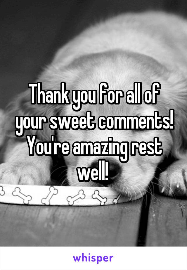 Thank you for all of your sweet comments! You're amazing rest well! 