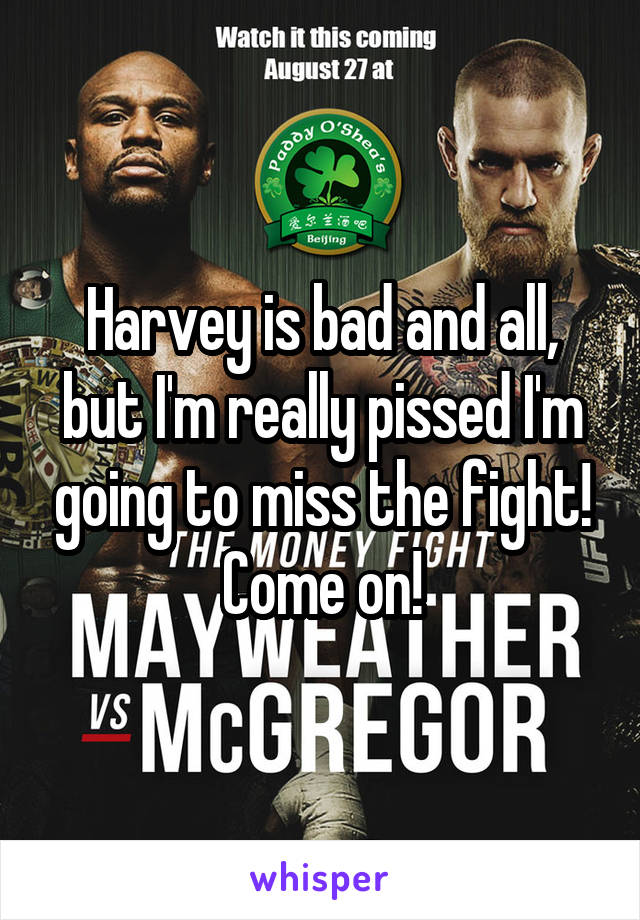 Harvey is bad and all, but I'm really pissed I'm going to miss the fight! Come on!