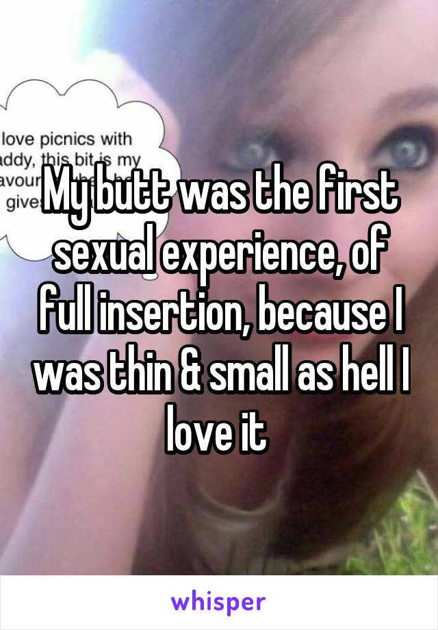 My butt was the first sexual experience, of full insertion, because I was thin & small as hell I love it 