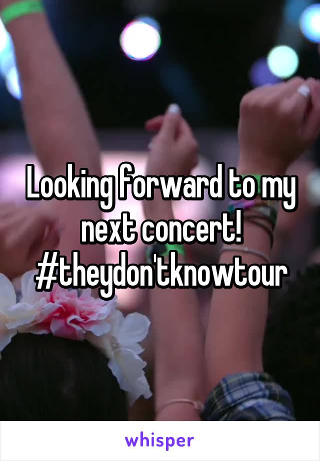 Looking forward to my next concert! #theydon'tknowtour