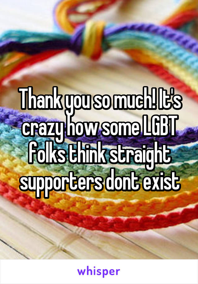 Thank you so much! It's crazy how some LGBT folks think straight supporters dont exist