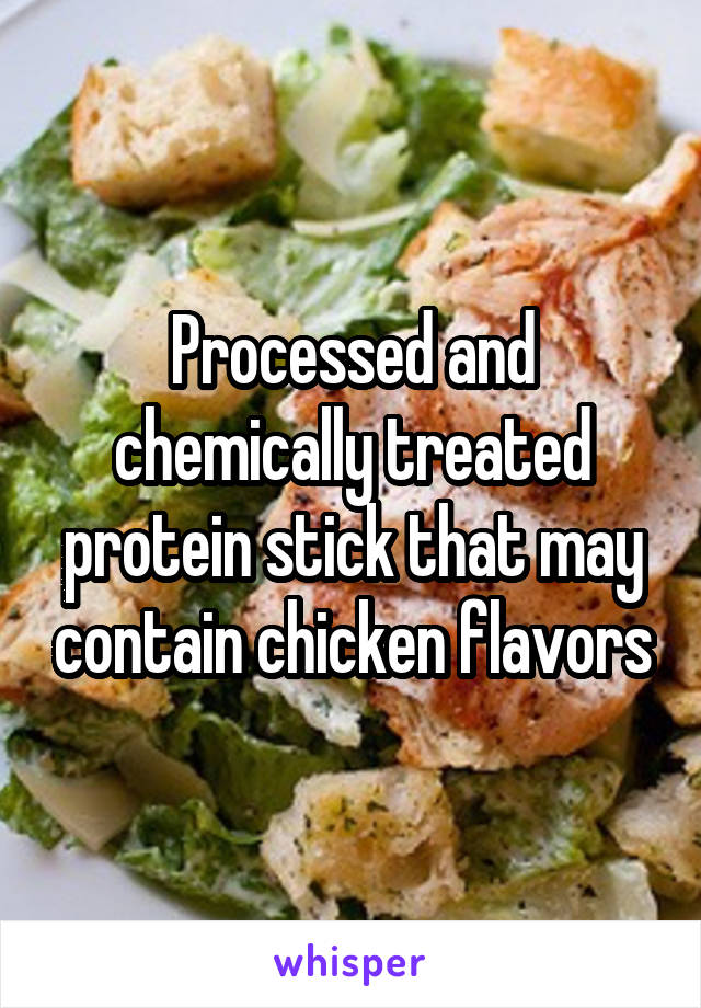 Processed and chemically treated protein stick that may contain chicken flavors