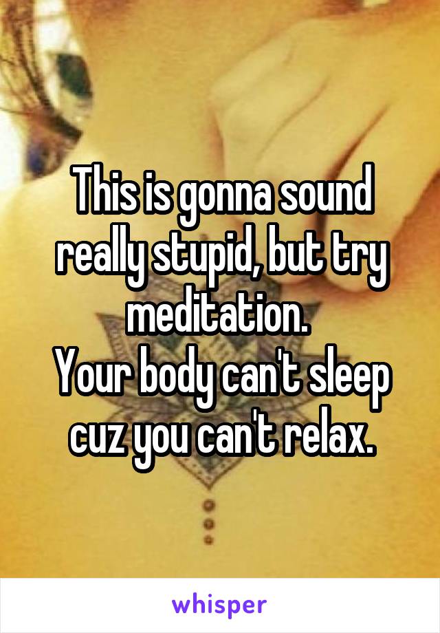 This is gonna sound really stupid, but try meditation. 
Your body can't sleep cuz you can't relax.