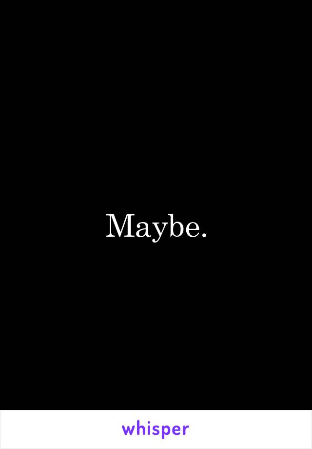 Maybe.