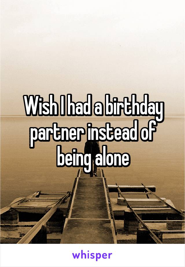 Wish I had a birthday partner instead of being alone