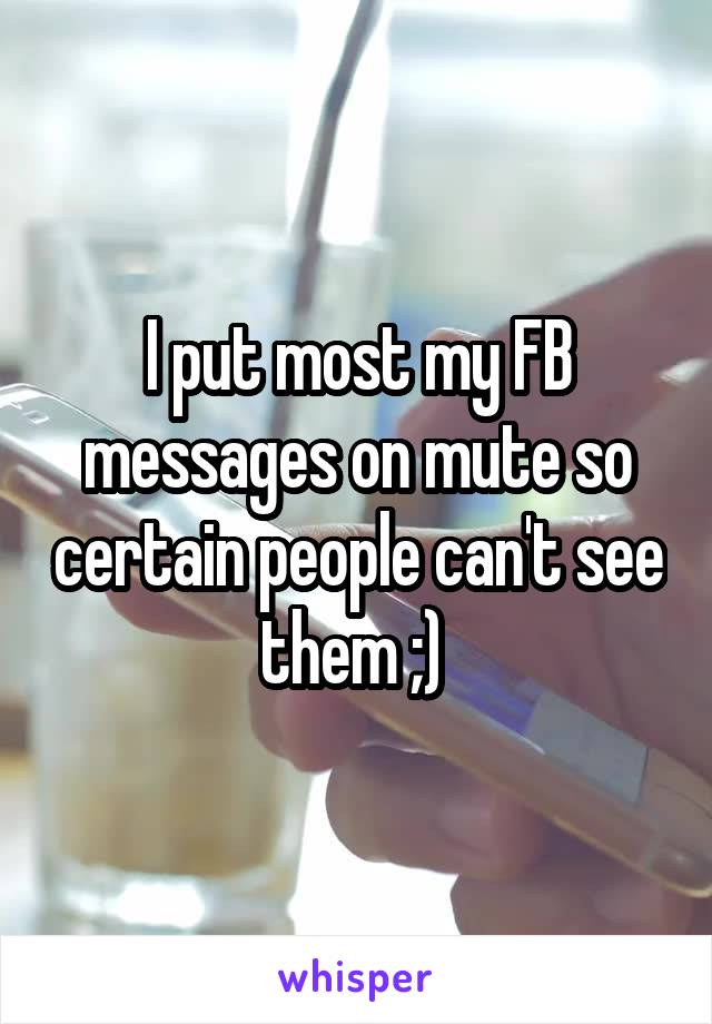 I put most my FB messages on mute so certain people can't see them ;) 