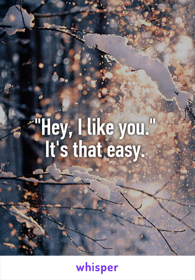 "Hey, I like you." 
It's that easy. 