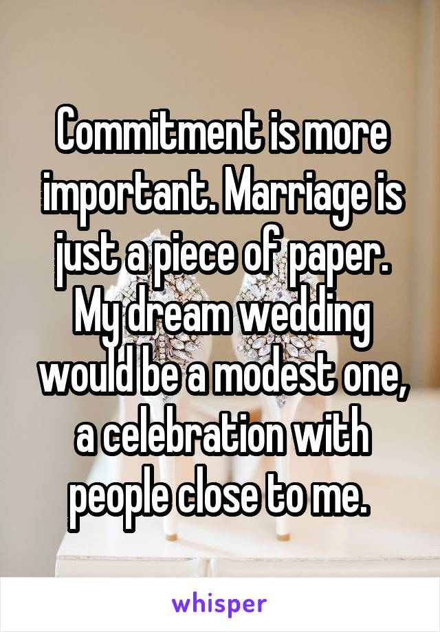 Commitment is more important. Marriage is just a piece of paper. My dream wedding would be a modest one, a celebration with people close to me. 