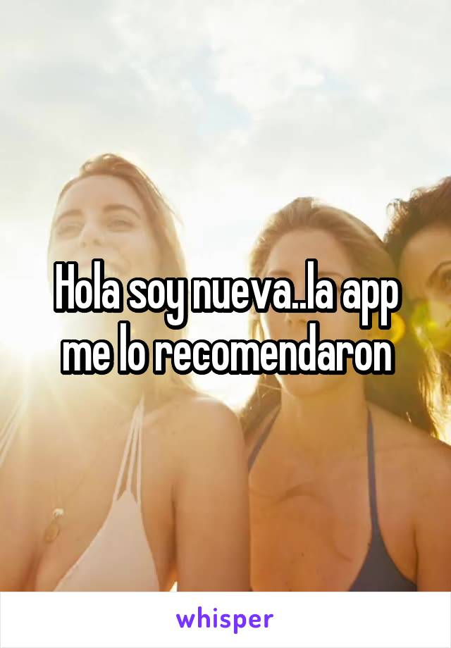 Hola soy nueva..la app me lo recomendaron