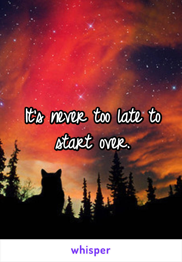 It's never too late to start over.