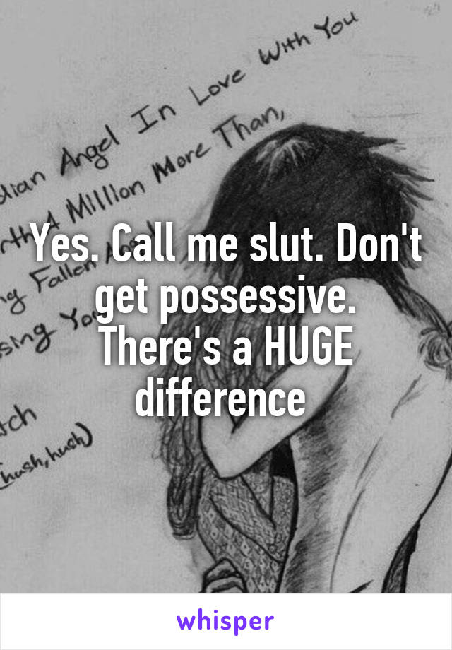 Yes. Call me slut. Don't get possessive. There's a HUGE difference 