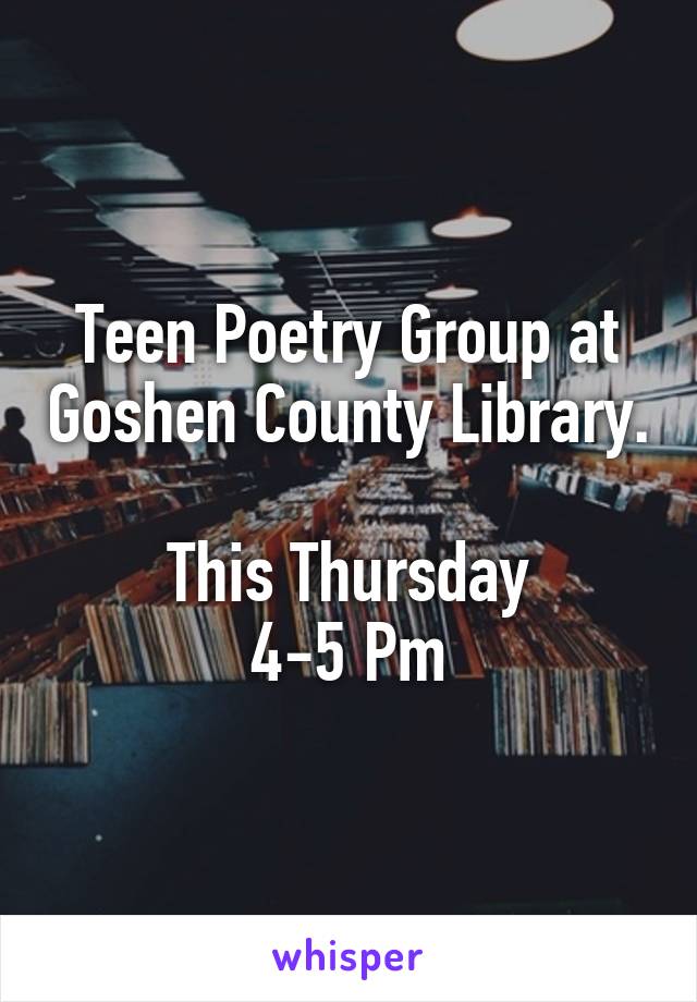 Teen Poetry Group at Goshen County Library.

This Thursday
4-5 Pm