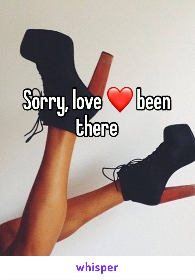 Sorry, love ❤️ been there 