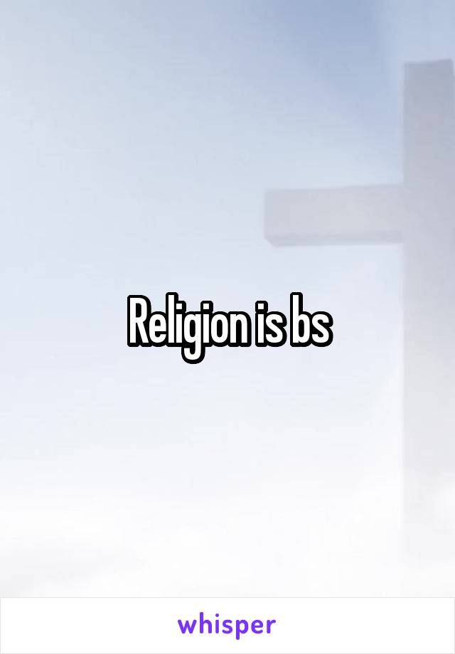 Religion is bs