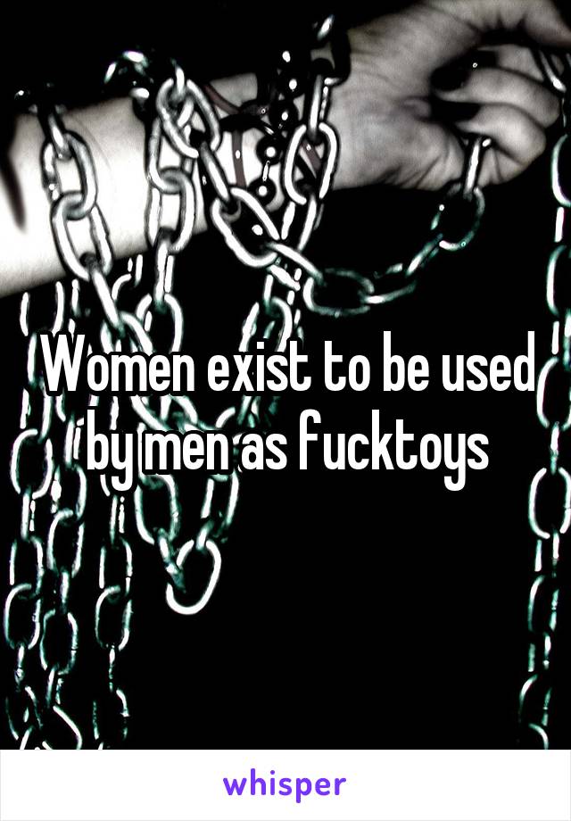 Women exist to be used by men as fucktoys