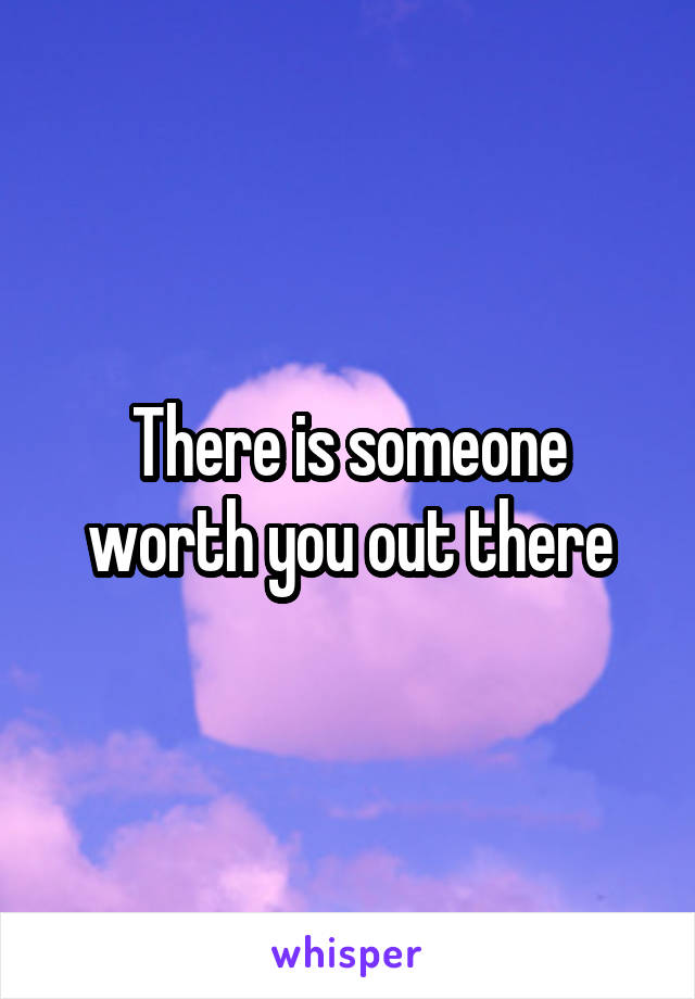 There is someone worth you out there