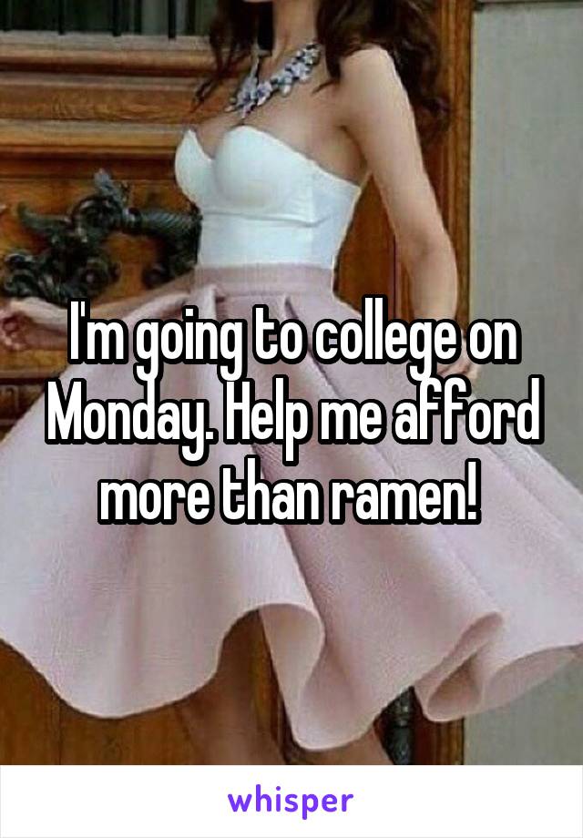 I'm going to college on Monday. Help me afford more than ramen! 