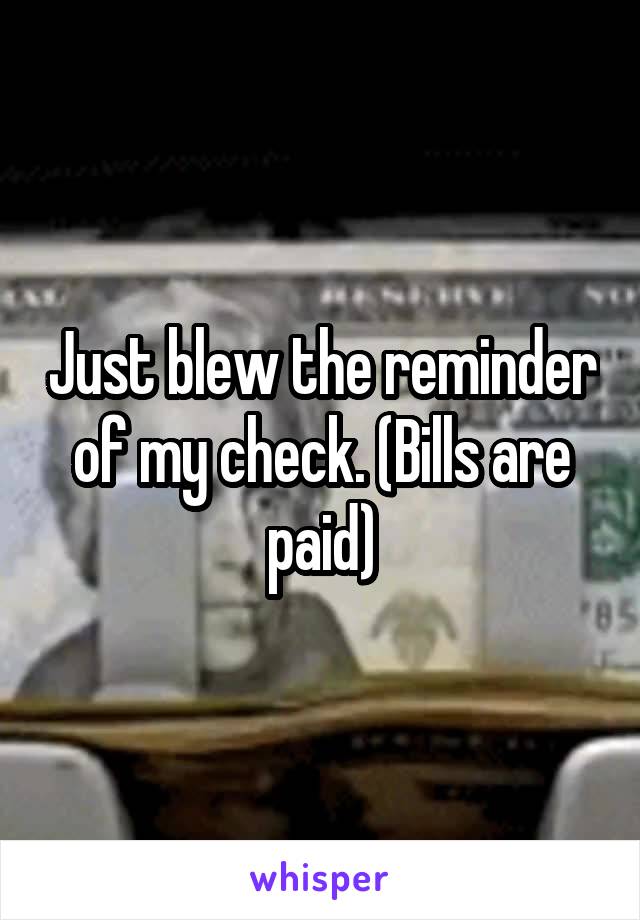 Just blew the reminder of my check. (Bills are paid)